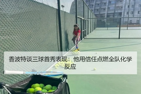 香波特谈三球首秀表现：他用信任点燃全队化学反应（milan）
