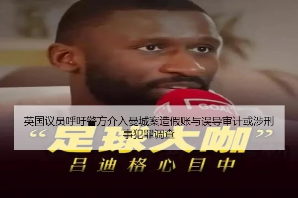 英国议员呼吁警方介入曼城案造假账与误导审计或涉刑事犯罪调查（milan）