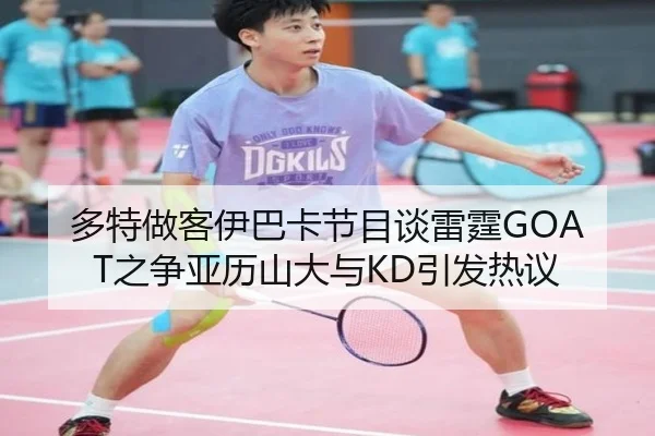多特做客伊巴卡节目谈雷霆GOAT之争亚历山大与KD引发热议（milan）
